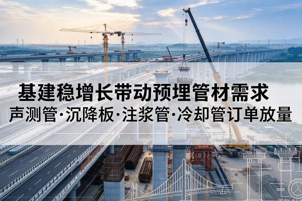 七台河基建稳增长带动预埋监测管材需求，声测管、沉降板、注浆管订单持续放量