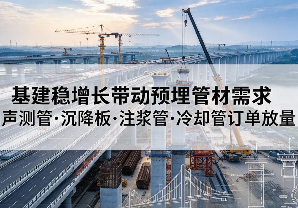 七台河基建稳增长带动预埋监测管材需求，声测管、沉降板、注浆管订单持续放量